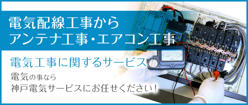 電気配線工事からアンテナ工事・エアコン工事。芦屋市の電気工事なら神戸電気サービスにお任せください！