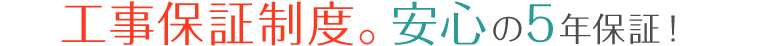 工事保証制度。安心の5年保証！